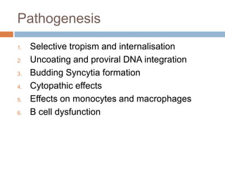 Pathogenesis
1. Selective tropism and internalisation
2. Uncoating and proviral DNA integration
3. Budding Syncytia formation
4. Cytopathic effects
5. Effects on monocytes and macrophages
6. B cell dysfunction
 