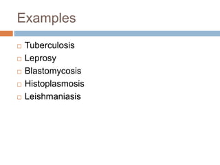 Examples
 Tuberculosis
 Leprosy
 Blastomycosis
 Histoplasmosis
 Leishmaniasis
 