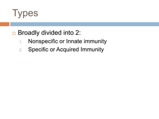 Types
 Broadly divided into 2:
1. Nonspecific or Innate immunity
2. Specific or Acquired Immunity
 