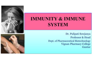 IMMUNITY & IMMUNE
SYSTEM
Dr. Pulipati Sowjanya
Professor & Head
Dept. of Pharmaceutical Biotechnology
Vignan Pharmacy College
Guntur
 