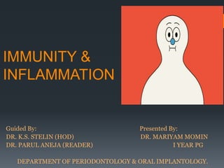 IMMUNITY &
INFLAMMATION
Guided By: Presented By:
DR. K.S. STELIN (HOD) DR. MARIYAM MOMIN
DR. PARUL ANEJA (READER) I YEAR PG
DEPARTMENT OF PERIODONTOLOGY & ORAL IMPLANTOLOGY.
 