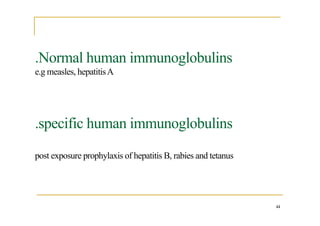 .Normal human immunoglobulins
e.g measles, hepatitisA
.specific human immunoglobulins
post exposure prophylaxis of hepatitis B, rabies and tetanus
44
 