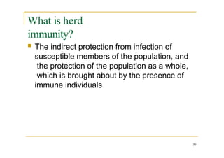 What is herd
immunity?
50
 The indirect protection from infection of
susceptible members of the population, and
the protection of the population as a whole,
which is brought about by the presence of
immune individuals
 