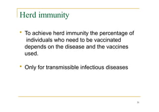 Herd immunity
51
 To achieve herd immunity the percentage of
individuals who need to be vaccinated
depends on the disease and the vaccines
used.
 Only for transmissible infectious diseases
 