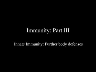 Immunity: Part III 
Innate Immunity: Further body defenses 
 