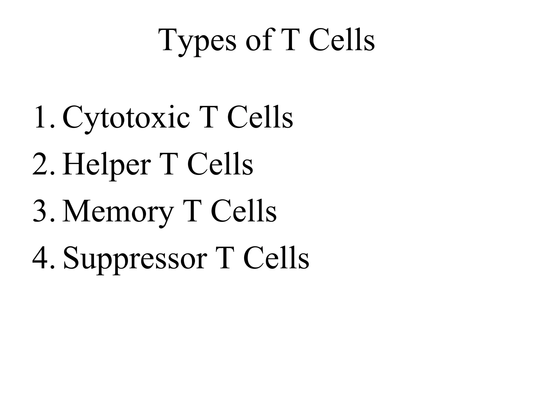 Types of T Cells 
1. Cytotoxic T Cells 
2. Helper T Cells 
3. Memory T Cells 
4. Suppressor T Cells 
 