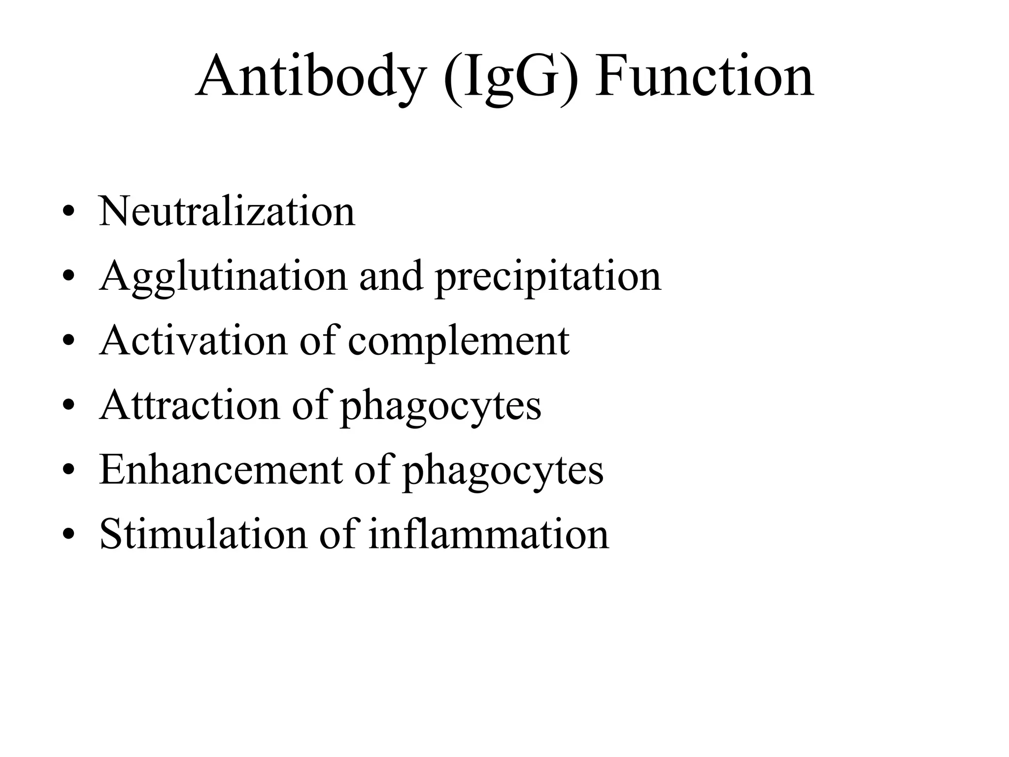 Antibody (IgG) Function 
• Neutralization 
• Agglutination and precipitation 
• Activation of complement 
• Attraction of phagocytes 
• Enhancement of phagocytes 
• Stimulation of inflammation 
 