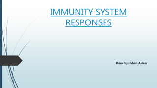 IMMUNITY SYSTEM
RESPONSES
Done by: Fahim Aslam
 