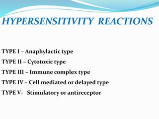 HYPERSENSITIVITY REACTIONS
TYPE I – Anaphylactic type
TYPE II – Cytotoxic type
TYPE III – Immune complex type
TYPE IV – Cell mediated or delayed type
TYPE V- Stimulatory or antireceptor
 