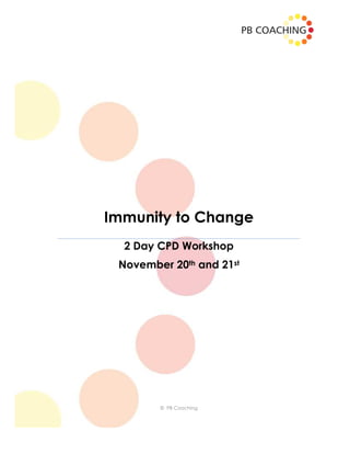 Immunity to Change
  2 Day CPD Workshop
 November 20th and 21st




        © PB Coaching
        © PB Coaching
 