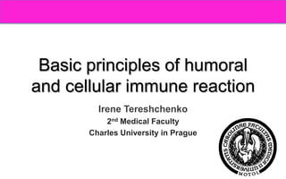 Basic principles of humoral
and cellular immune reaction
Irene Tereshchenko
2nd Medical Faculty
Charles University in Prague
 