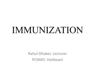 IMMUNIZATION
Rahul Dhaker, Lecturer
PCNMS- Haldwani
 