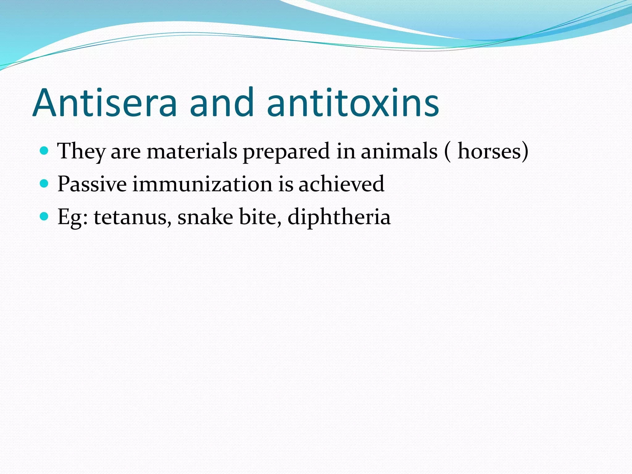 Antisera and antitoxins
 They are materials prepared in animals ( horses)
 Passive immunization is achieved
 Eg: tetanus, snake bite, diphtheria
 
