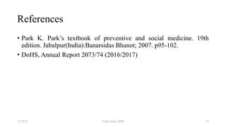 References
• Park K. Park’s textbook of preventive and social medicine. 19th
edition. Jabalpur(India):Banarsidas Bhanot; 2007. p95-102.
• DoHS, Annual Report 2073/74 (2016/2017)
197/5/2018 Aslam Aman_MPH
 
