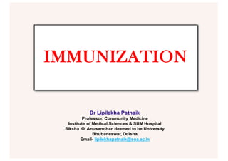 IMMUNIZATION
Dr Lipilekha Patnaik
Professor, Community Medicine
Institute of Medical Sciences & SUM Hospital
Siksha ‘O’ Anusandhan deemed to be University
Bhubaneswar, Odisha
Email- lipilekhapatnaik@soa.ac.in
 