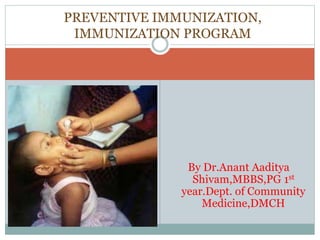 By Dr.Anant Aaditya
Shivam,MBBS,PG 1st
year.Dept. of Community
Medicine,DMCH
PREVENTIVE IMMUNIZATION,
IMMUNIZATION PROGRAM
 