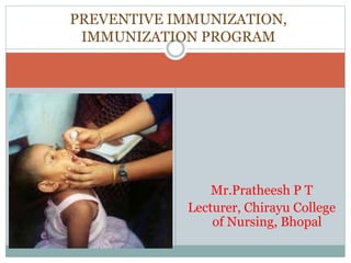 Mr.Pratheesh P T
Lecturer, Chirayu College
of Nursing, Bhopal
PREVENTIVE IMMUNIZATION,
IMMUNIZATION PROGRAM
 