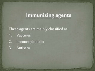Immunizing agents
These agents are mainly classified as
1. Vaccines
2. Immunoglobulin
3. Antisera
 