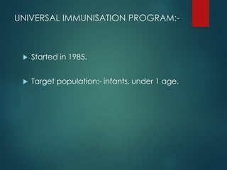 UNIVERSAL IMMUNISATION PROGRAM:-
 Started in 1985.
 Target population:- infants, under 1 age.
 