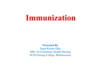 Presented By
Jagan Kumar Ojha
MSc. In Community Health Nursing
SUM Nursing College, Bhubaneswar
Immunization
 