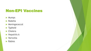 Non-EPI Vaccines
 Mumps
 Rubella
 Meningococcal
 Typhoid
 Cholera
 Hepatitis A
 Varicella
 Rabies
 