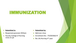 IMMUNIZATION
 Submitted to
 Respected paraveen William
 Faculty College of Nursing
vmmc & sjh
 Submitted by
 Mehroon nissa
 Enrollment No : 75250306619
 Bsc (H) Nursing 4th year
 