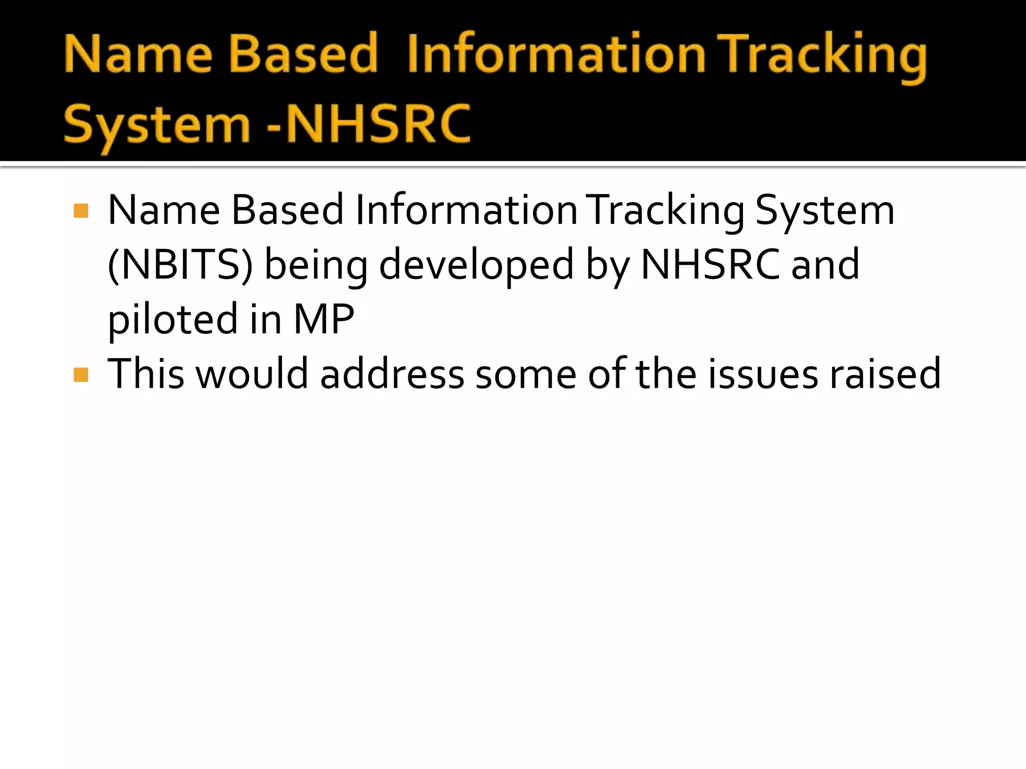  Name Based InformationTracking System
(NBITS) being developed by NHSRC and
piloted in MP
 This would address some of the issues raised
 