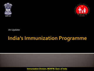 An Update
Immunization Division, MOHFW, Govt. of India
 