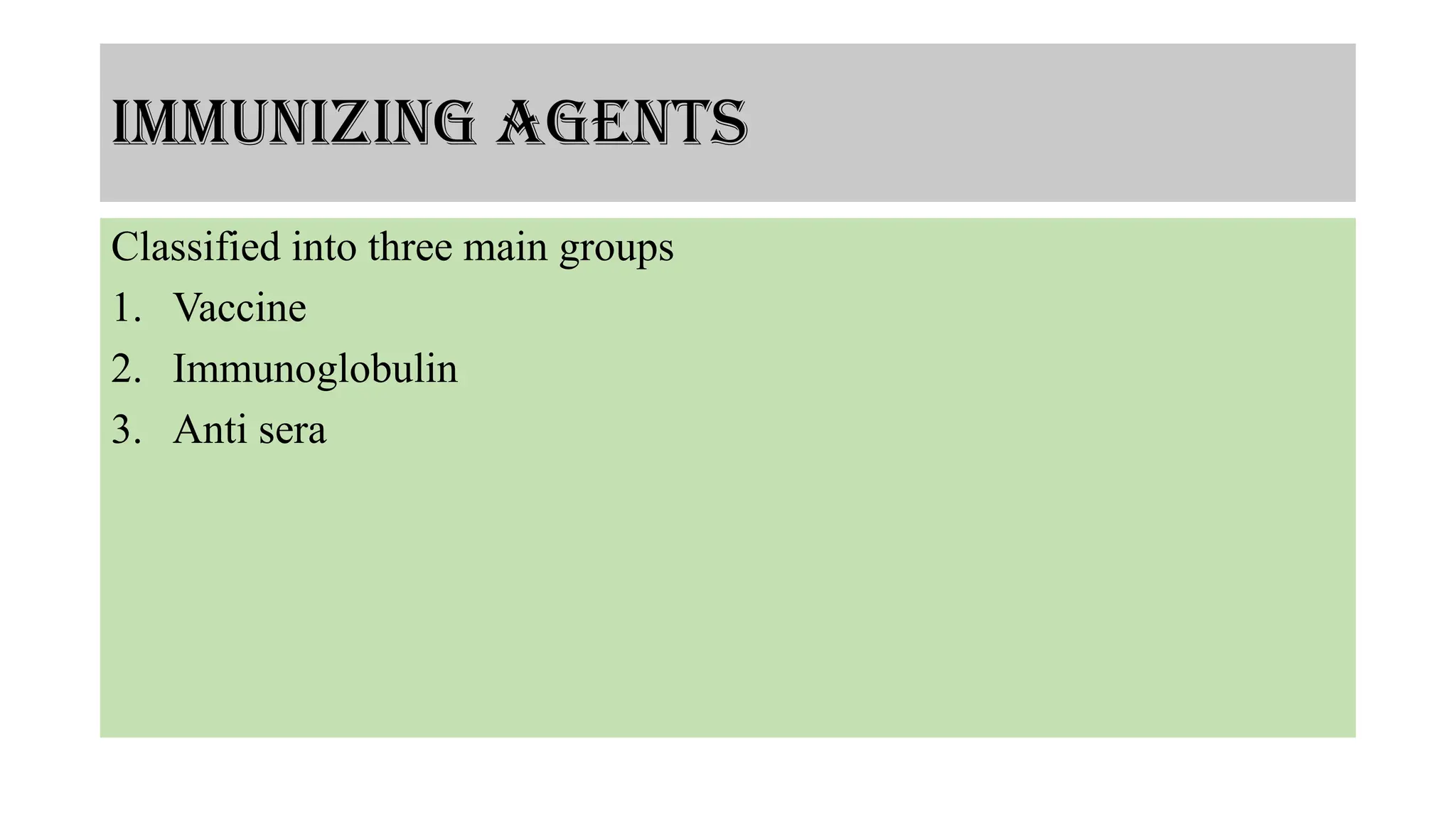 Immunizing agents
Classified into three main groups
1. Vaccine
2. Immunoglobulin
3. Anti sera
 