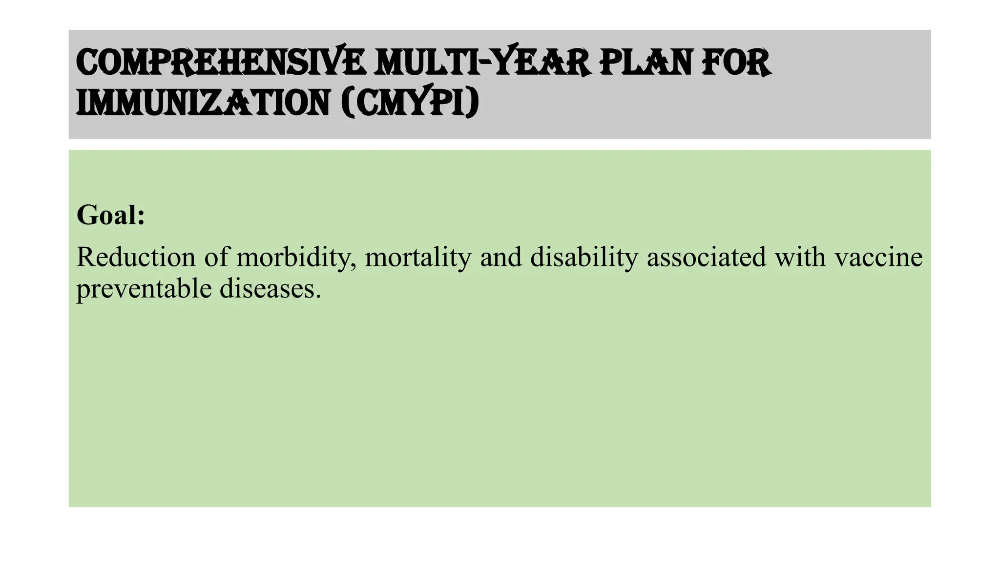 Comprehensive Multi-year plan for
immunization (cMYPI)
Goal:
Reduction of morbidity, mortality and disability associated with vaccine
preventable diseases.
 