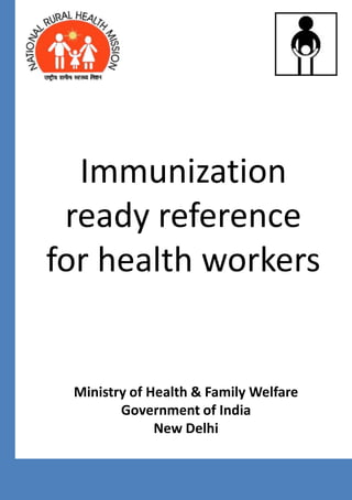 Immunization
 ready reference
for health workers


 Ministry of Health & Family Welfare
        Government of India
              New Delhi
 