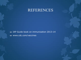 REFERENCES
 IAP Guide book on immunization 2013-14
 www.cdc.com/vaccines
 