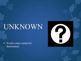 UNKNOWN
 Events cause cannot be
determined.
 