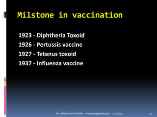 Milstone in vaccination
1923 - Diphtheria Toxoid
1926 - Pertussis vaccine
1927 - Tetanus toxoid
1937 - Influenza vaccine
DR. HARIVANSH CHOPRA (harichop@gmail.com) 3/19/2019 25
 