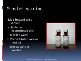 DR. HARIVANSH CHOPRA (harichop@gmail.com)
Measles vaccine
6.It is freezed dried
vaccine
7.Has to be
reconstituted with
distilled water
8.Reconstituted vaccine
must be
used as early as
possible
 