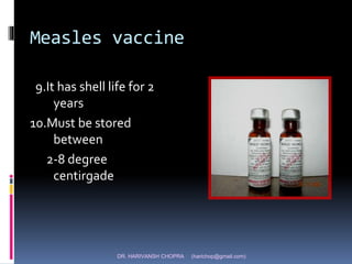 DR. HARIVANSH CHOPRA (harichop@gmail.com)
Measles vaccine
9.It has shell life for 2
years
10.Must be stored
between
2-8 degree
centirgade
 