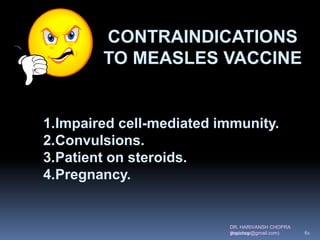 DR. HARIVANSH CHOPRA
(harichop@gmail.com)
1.Impaired cell-mediated immunity.
2.Convulsions.
3.Patient on steroids.
4.Pregnancy.
CONTRAINDICATIONS
TO MEASLES VACCINE
3/19/2019 61
 
