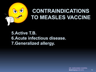DR. HARIVANSH CHOPRA
(harichop@gmail.com)
5.Active T.B.
6.Acute infectious disease.
7.Generalized allergy.
CONTRAINDICATIONS
TO MEASLES VACCINE
3/19/2019 62
 