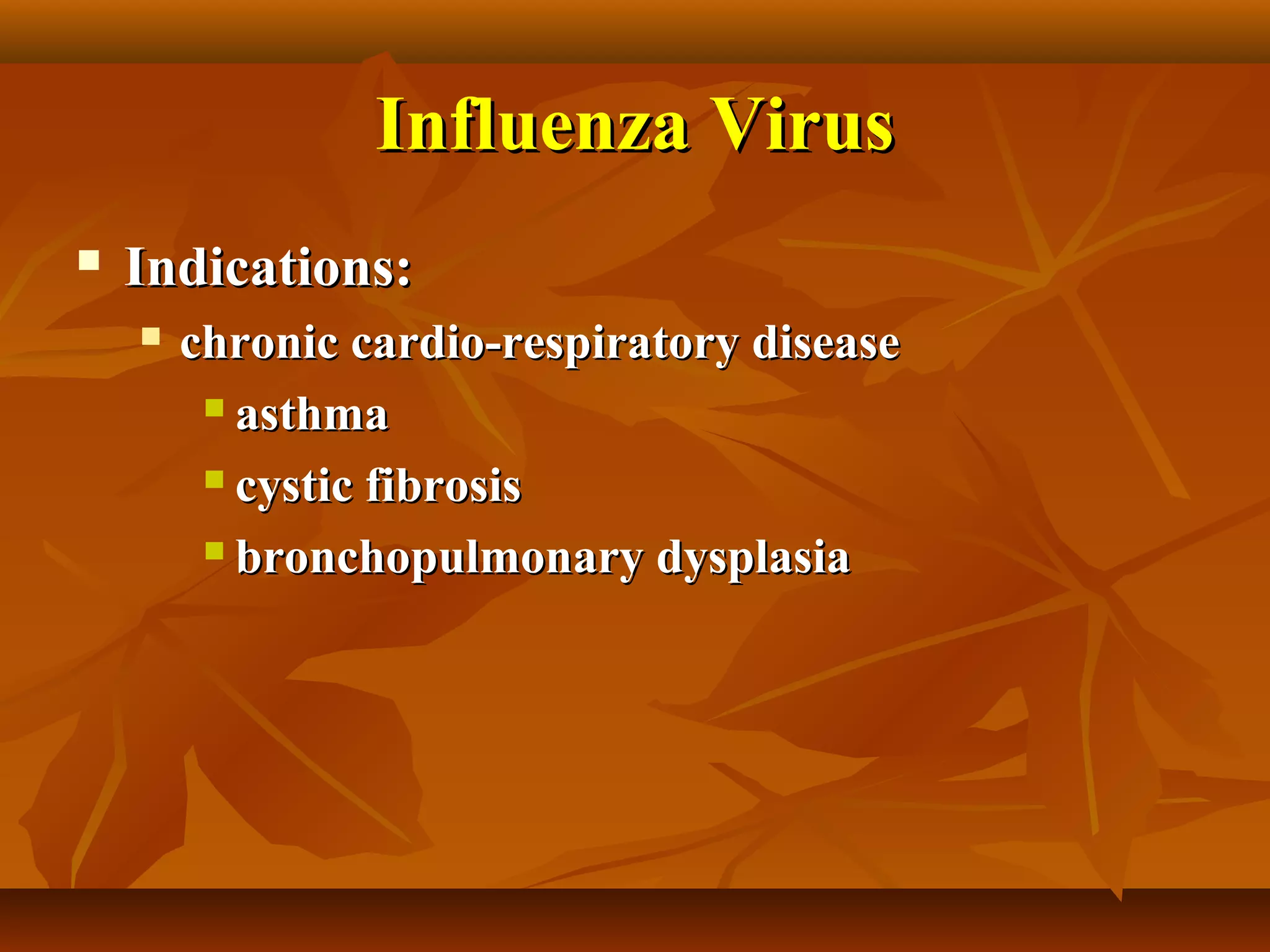 Influenza Virus
   Indications:
       chronic cardio-respiratory disease
          asthma

          cystic fibrosis

          bronchopulmonary dysplasia
 