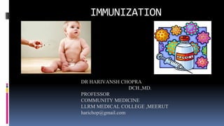 IMMUNIZATION
DR HARIVANSH CHOPRA
DCH.,MD.
PROFESSOR
COMMUNITY MEDICINE
LLRM MEDICAL COLLEGE ,MEERUT
harichop@gmail.com
 