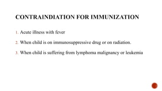 1. Acute illness with fever
2. When child is on immunosuppressive drug or on radiation.
3. When child is suffering from lymphoma malignancy or leukemia
 