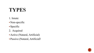 1. Innate
Non-specific
Specific
2. Acquired
Active (Natural, Artificial)
Passive (Natural, Artificial)
 