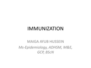 IMMUNIZATION
MAIGA AYUB HUSSEIN
Ms-Epidemiology, ADHSM, M&E,
GCP, BScN
 