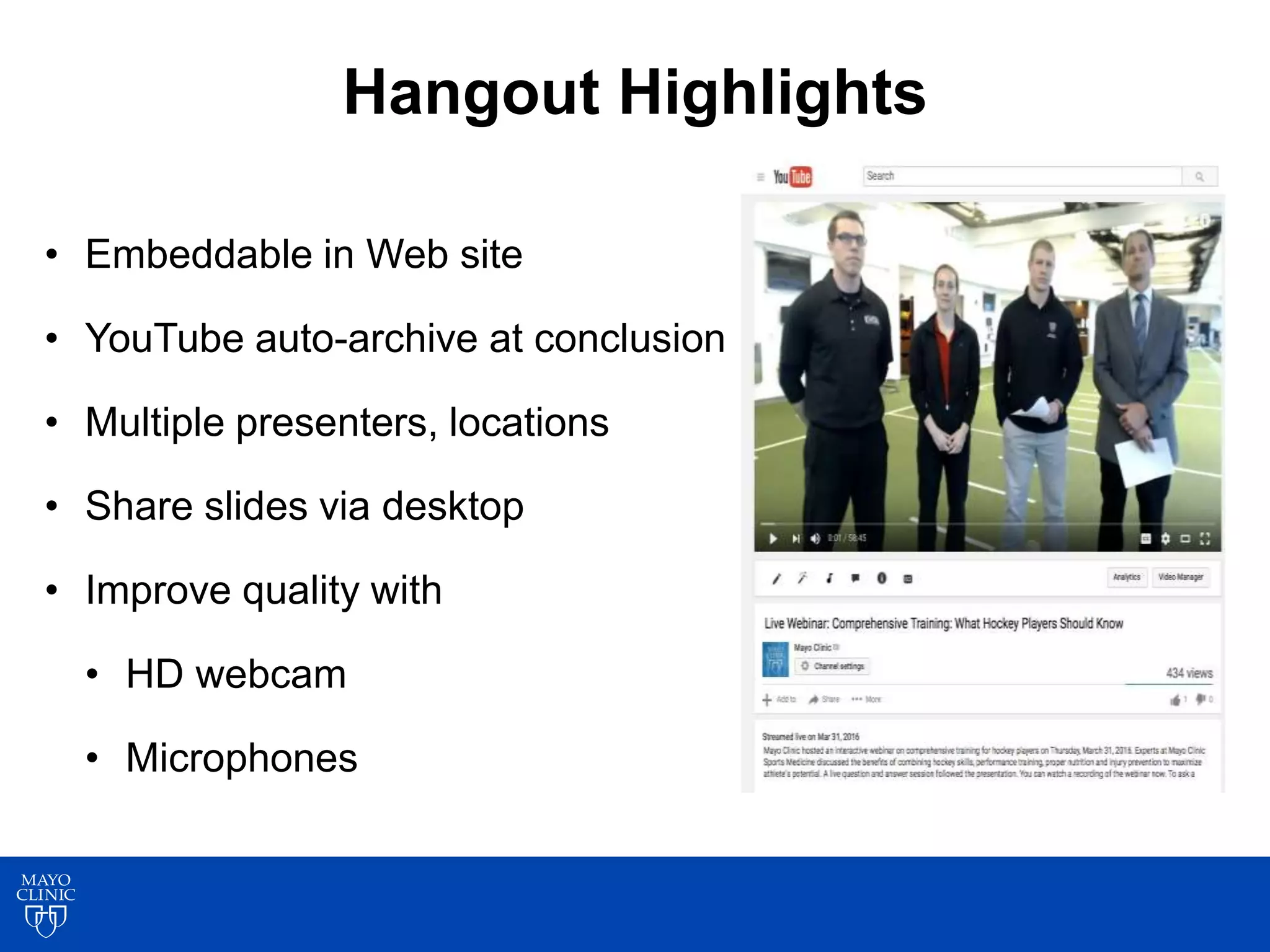 7
7
Hangout Highlights
• Embeddable in Web site
• YouTube auto-archive at conclusion
• Multiple presenters, locations
• Share slides via desktop
• Improve quality with
• HD webcam
• Microphones
 