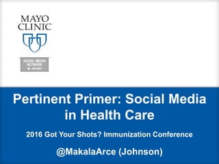 Pertinent Primer: Social Media
in Health Care
2016 Got Your Shots? Immunization Conference
@MakalaArce (Johnson)
 