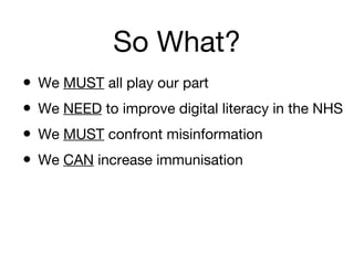 So What?
• We MUST all play our part
• We NEED to improve digital literacy in the NHS
• We MUST confront misinformation
• We CAN increase immunisation

 