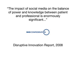 “The impact of social media on the balance
of power and knowledge between patient
and professional is enormously
significant...”

Disruptive Innovation Report, 2008

 