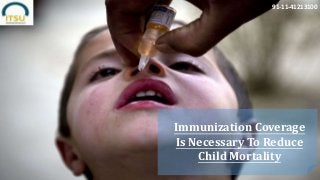 91-11-41213100
Immunization Coverage
Is Necessary To Reduce
Child Mortality
 