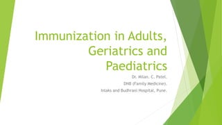 Immunization in Adults,
Geriatrics and
Paediatrics
Dr. Milan. C. Patel.
DNB (Family Medicine).
Inlaks and Budhrani Hospital, Pune.
 