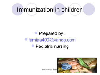Immunization in children
Prepared by :
lamiaa400@yahoo.com
Pediatric nursing
Immunization in children
 